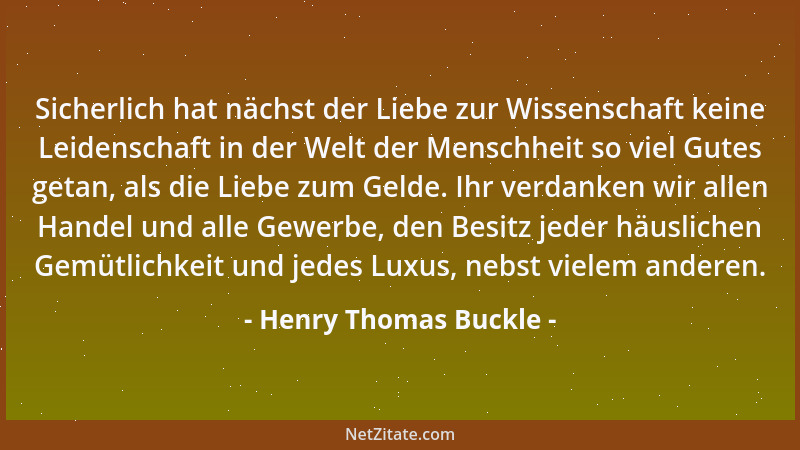 Henry Thomas Buckle - Sicherlich hat nächst der Liebe zur Wissenschaft keine Leidenschaft in der Welt der Menschheit so vie...