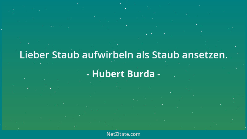 Hubert Burda - Lieber Staub aufwirbeln als Staub ansetzen....
