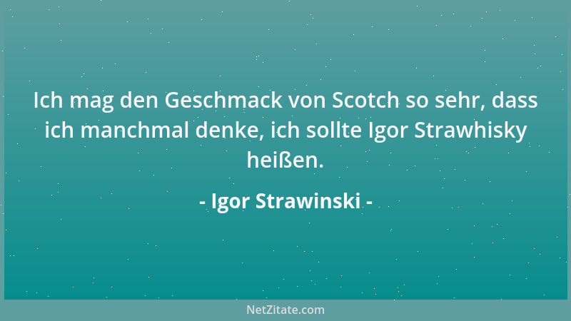 Igor Strawinski - Ich mag den Geschmack von Scotch so sehr, dass ich manchmal denke, ich sollte Igor Strawhisky heißen....