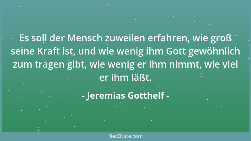 Jeremias Gotthelf - Es soll der Mensch zuweilen erfahren, wie groß seine Kraft ist, und wie wenig ihm Gott gewöhnlich zum t...
