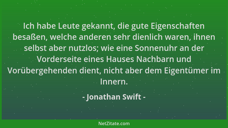 Jonathan Swift - Ich habe Leute gekannt, die gute Eigenschaften besaßen, welche anderen sehr dienlich waren, ihnen selbst a...