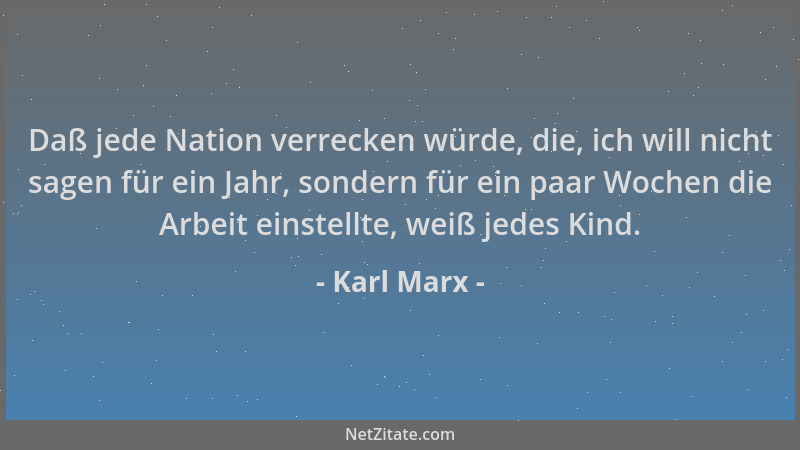Karl Marx - Daß jede Nation verrecken würde, die, ich will nicht sagen für ein Jahr, sondern für ein paar Wochen die Arbeit...