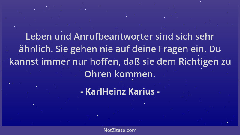 KarlHeinz Karius - Leben und Anrufbeantworter sind sich sehr ähnlich. Sie gehen nie auf deine Fragen ein. Du kannst immer n...