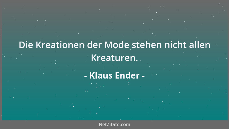 Klaus Ender - Die Kreationen der Mode stehen nicht allen Kreaturen....