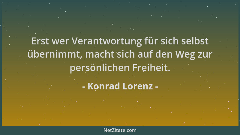 Konrad Lorenz - Erst wer Verantwortung für sich selbst übernimmt, macht sich auf den Weg zur persönlichen Freiheit....