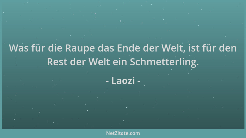 Laozi - Was für die Raupe das Ende der Welt, ist für den Rest der Welt ein Schmetterling....