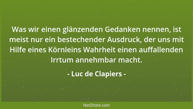 Luc de Clapiers - Was wir einen glänzenden Gedanken nennen, ist meist nur ein bestechender Ausdruck, der uns mit Hilfe eine...