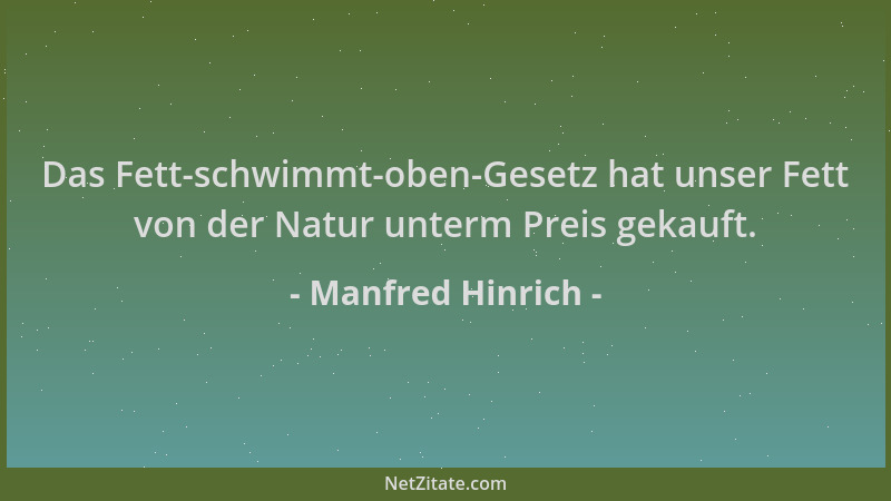 Manfred Hinrich - Das Fett-schwimmt-oben-Gesetz hat unser Fett von der Natur unterm Preis gekauft....