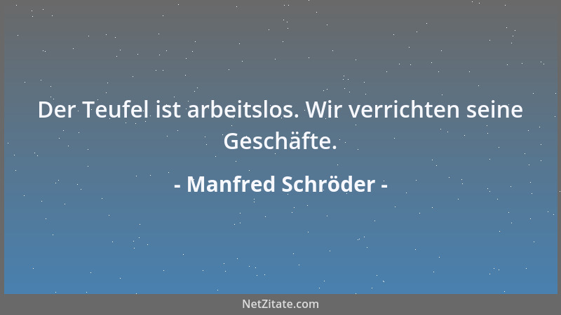 Manfred Schröder - Der Teufel ist arbeitslos. Wir verrichten seine Geschäfte....