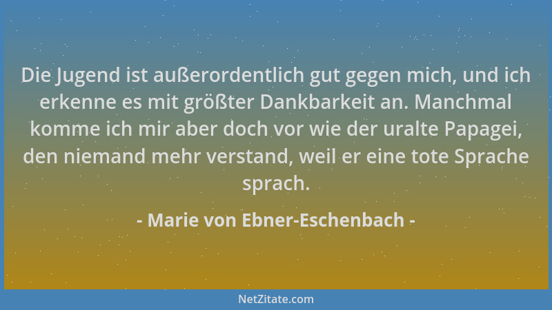 Marie von Ebner-Eschenbach - Die Jugend ist außerordentlich gut gegen mich, und ich erkenne es mit größter Dankbarkeit an....