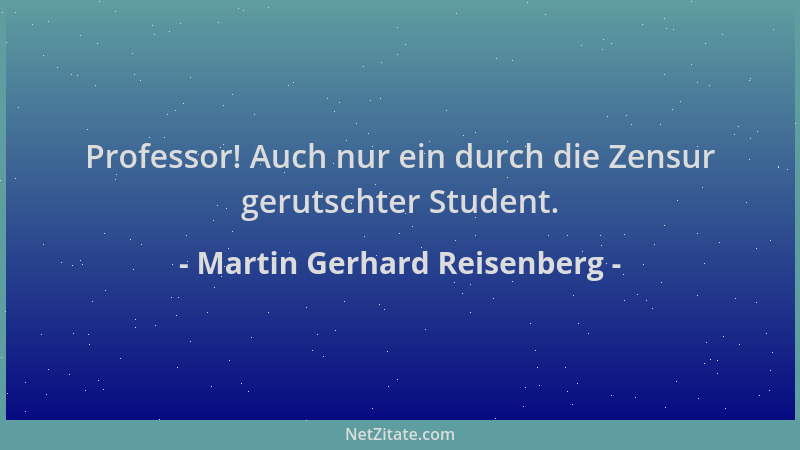 Martin Gerhard Reisenberg - Professor! Auch nur ein durch die Zensur gerutschter Student....