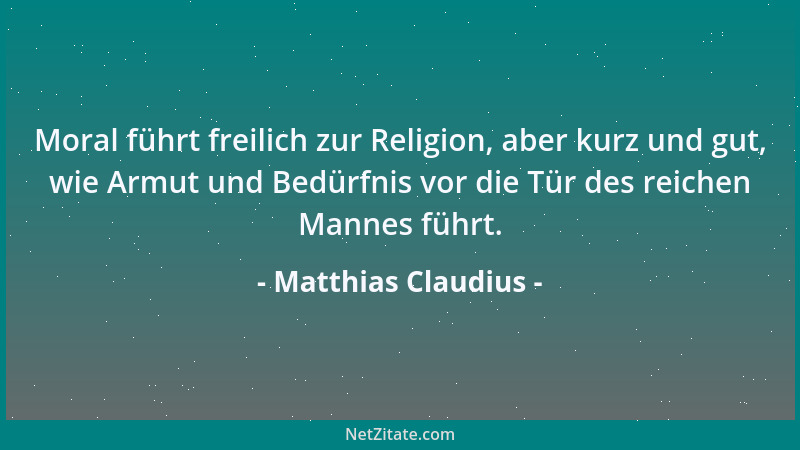 Matthias Claudius - Moral führt freilich zur Religion, aber kurz und gut, wie Armut und Bedürfnis vor die Tür des reichen M...