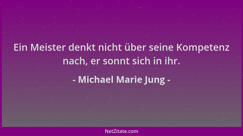 Michael Marie Jung - Ein Meister denkt nicht über seine Kompetenz nach, er sonnt sich in ihr....