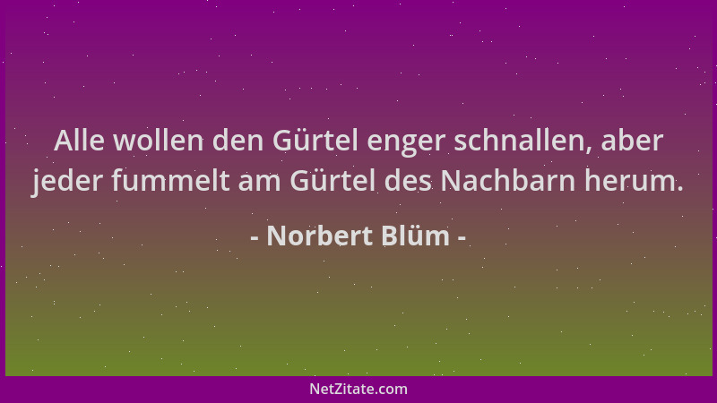 Norbert Blüm - Alle wollen den Gürtel enger schnallen, aber jeder fummelt am Gürtel des Nachbarn herum....