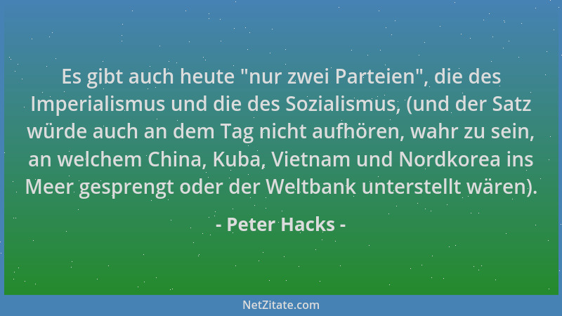 Peter Hacks - Es gibt auch heute  "nur zwei Parteien ", die des Imperialismus und die des Sozialismus, (und der Satz würde au...