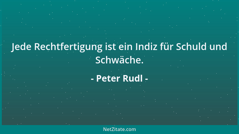 Peter Rudl - Jede Rechtfertigung ist ein Indiz für Schuld und Schwäche....