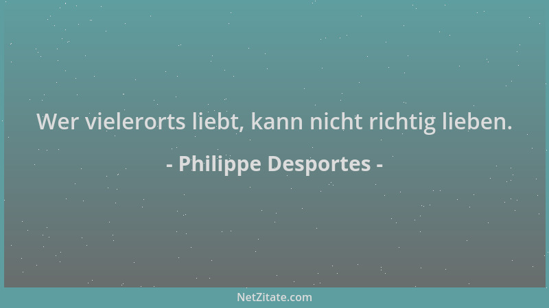 Philippe Desportes - Wer vielerorts liebt, kann nicht richtig lieben....