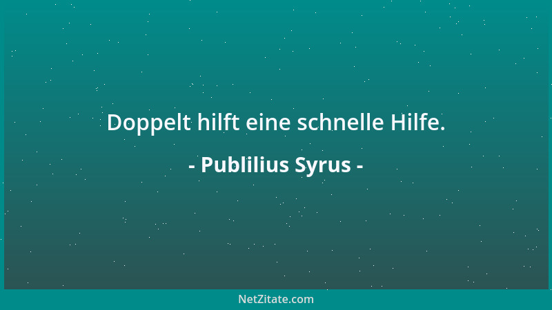 Publilius Syrus - Doppelt hilft eine schnelle Hilfe....
