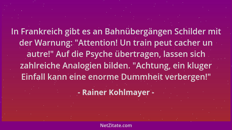 Rainer Kohlmayer - In Frankreich gibt es an Bahnübergängen Schilder mit der Warnung:  "Attention! Un train peut cacher un au...