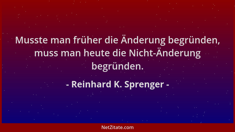 Reinhard K. Sprenger - Musste man früher die Änderung begründen, muss man heute die Nicht-Änderung begründen....