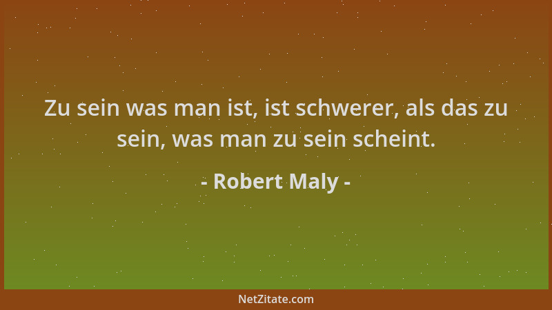 Robert Maly - Zu sein was man ist, ist schwerer, als das zu sein, was man zu sein scheint....