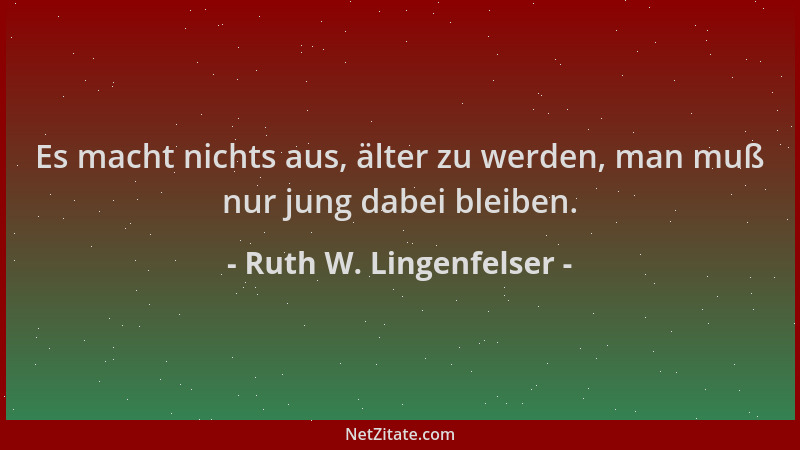 Ruth W. Lingenfelser - Es macht nichts aus, älter zu werden, man muß nur jung dabei bleiben....
