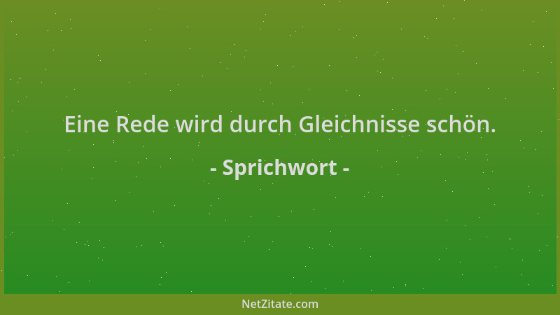 Sprichwort - Eine Rede wird durch Gleichnisse schön....
