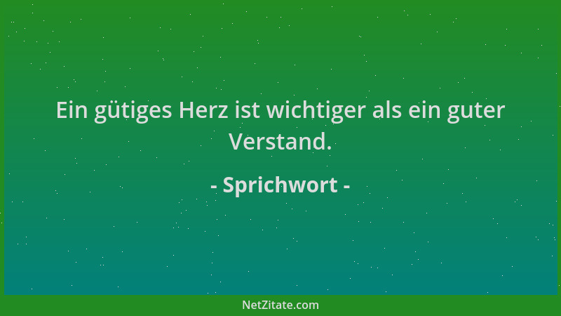 Sprichwort - Ein gütiges Herz ist wichtiger als ein guter Verstand....