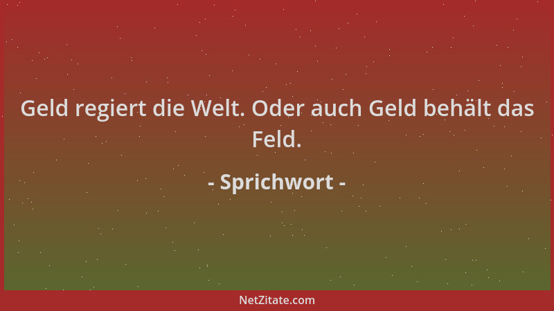 Sprichwort - Geld regiert die Welt. Oder auch Geld behält das Feld....