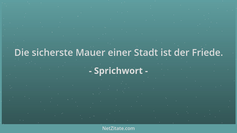 Sprichwort - Die sicherste Mauer einer Stadt ist der Friede....