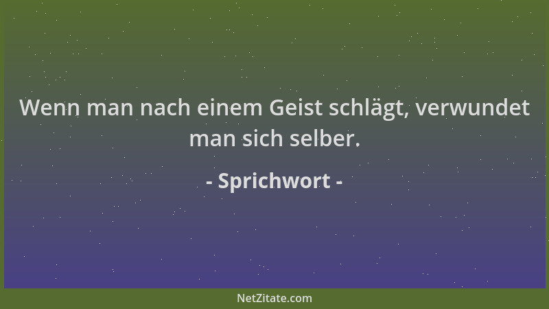 Sprichwort - Wenn man nach einem Geist schlägt, verwundet man sich selber....