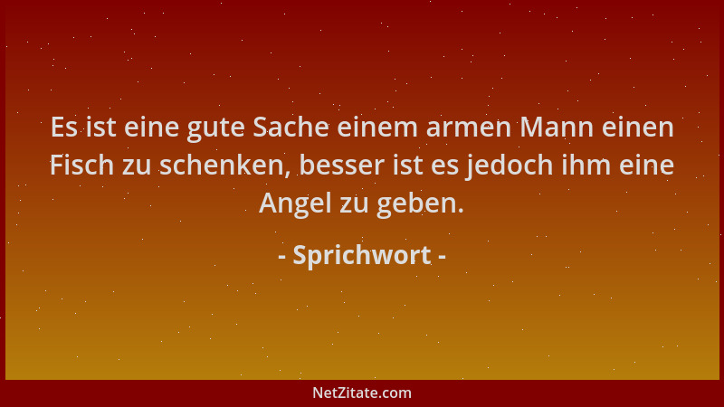 Sprichwort - Es ist eine gute Sache einem armen Mann einen Fisch zu schenken, besser ist es jedoch ihm eine Angel zu geben....