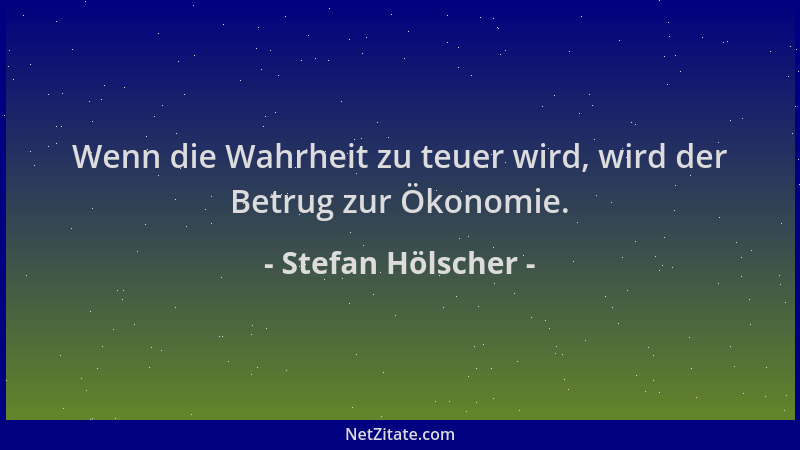Stefan Hölscher - Wenn die Wahrheit zu teuer wird, wird der Betrug zur Ökonomie....