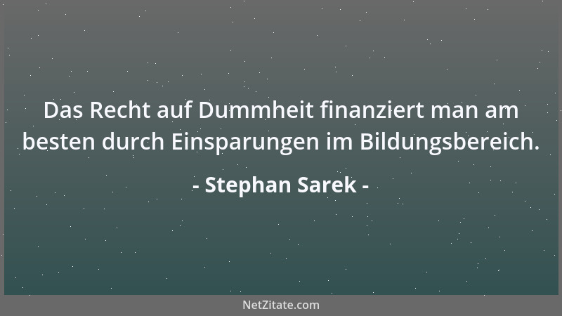 Stephan Sarek - Das Recht auf Dummheit finanziert man am besten durch Einsparungen im Bildungsbereich....