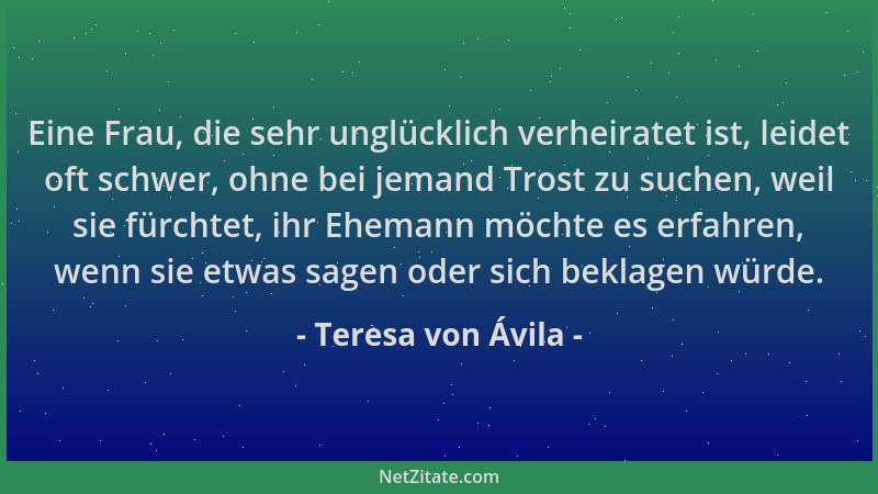 Teresa von Ávila - Eine Frau, die sehr unglücklich verheiratet ist, leidet oft schwer, ohne bei jemand Trost zu suchen, wei...