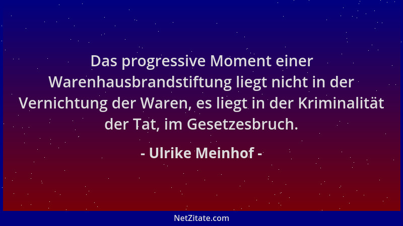 Ulrike Meinhof - Das progressive Moment einer Warenhausbrandstiftung liegt nicht in der Vernichtung der Waren, es liegt in...