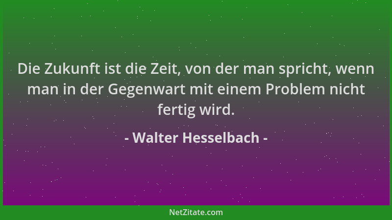 Walter Hesselbach - Die Zukunft ist die Zeit, von der man spricht, wenn man in der Gegenwart mit einem Problem nicht fertig...