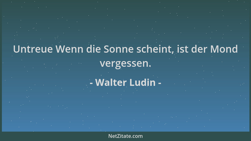 Walter Ludin - Untreue Wenn die Sonne scheint, ist der Mond vergessen....