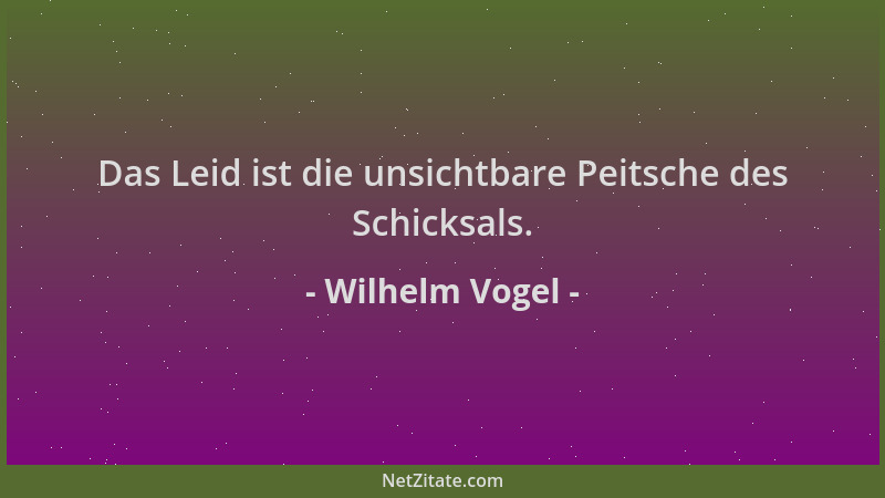 Wilhelm Vogel - Das Leid ist die unsichtbare Peitsche des Schicksals....