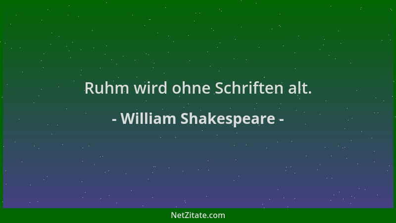 William Shakespeare - Ruhm wird ohne Schriften alt....