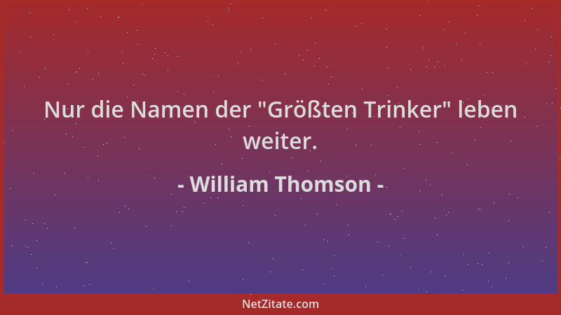 William Thomson - Nur die Namen der  "Größten Trinker " leben weiter....