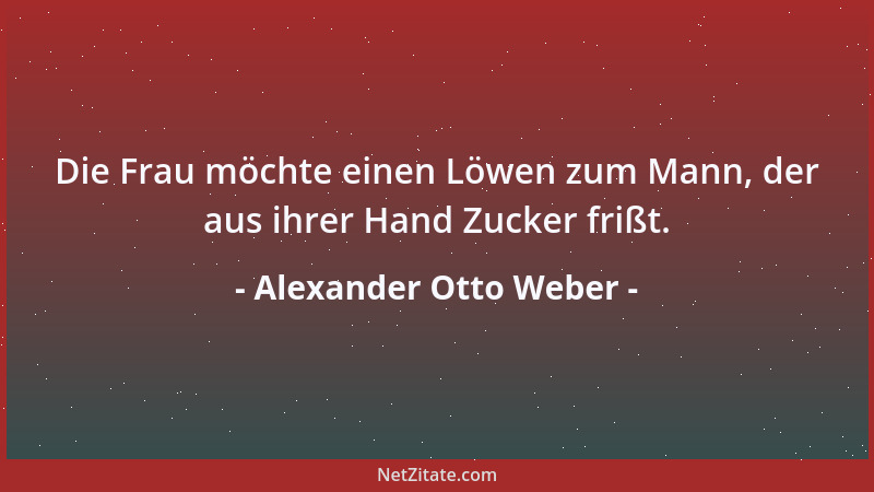 Alexander Otto Weber - Die Frau möchte einen Löwen zum Mann, der aus ihrer Hand Zucker frißt....