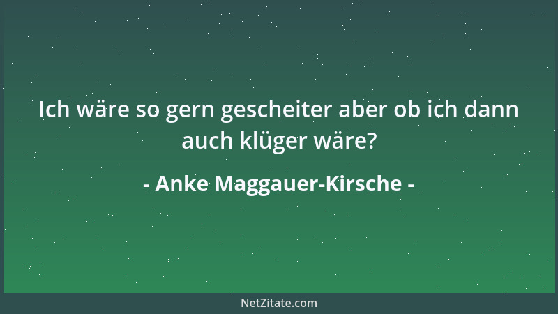 Anke Maggauer-Kirsche - Ich wäre so gern gescheiter aber ob ich dann auch klüger wäre?...