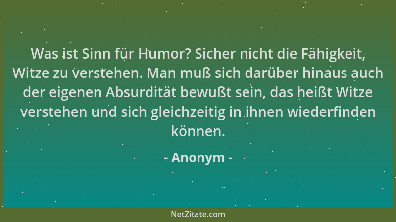 Anonym - Was ist Sinn für Humor? Sicher nicht die Fähigkeit, Witze zu verstehen. Man muß sich darüber hinaus auch der eigen...