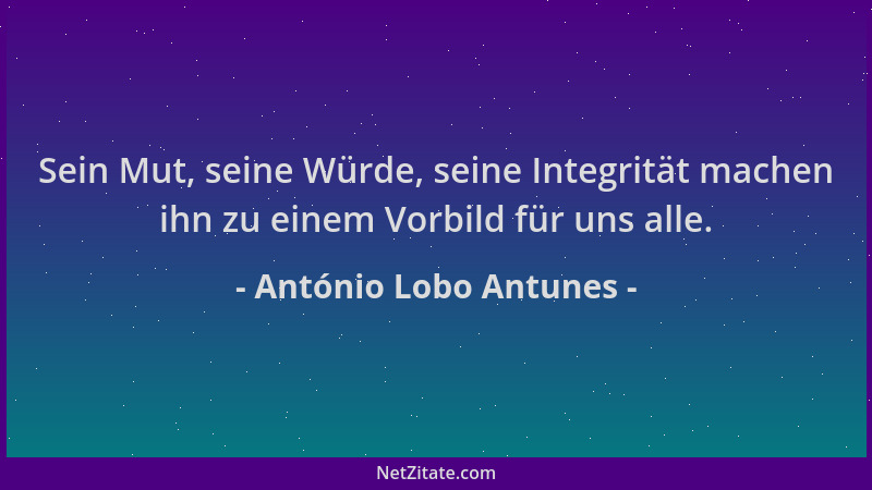 António Lobo Antunes - Sein Mut, seine Würde, seine Integrität machen ihn zu einem Vorbild für uns alle....