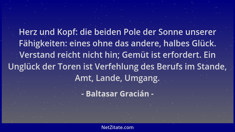 Baltasar Gracián - Herz und Kopf: die beiden Pole der Sonne unserer Fähigkeiten: eines ohne das andere, halbes Glück. Verst...
