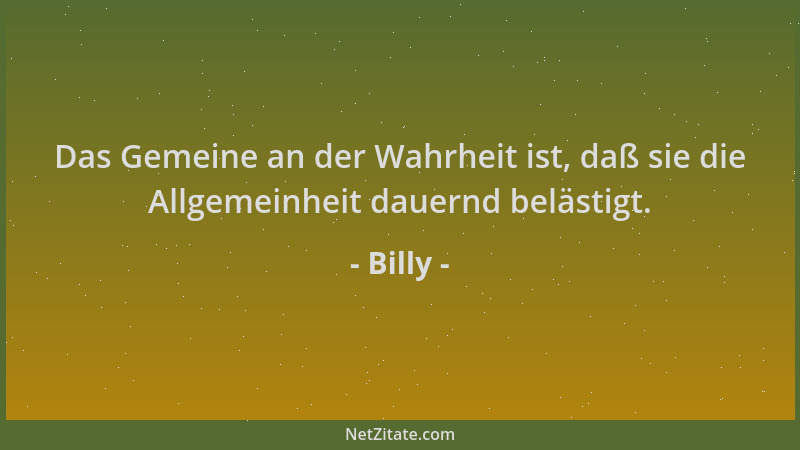 Billy - Das Gemeine an der Wahrheit ist, daß sie die Allgemeinheit dauernd belästigt....