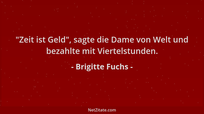 Brigitte Fuchs -  "Zeit ist Geld ", sagte die Dame von Welt und bezahlte mit Viertelstunden....