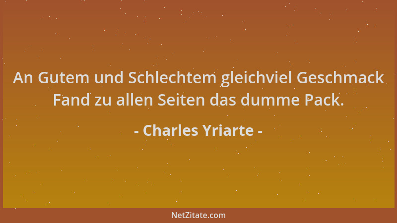 Charles Yriarte - An Gutem und Schlechtem gleichviel Geschmack Fand zu allen Seiten das dumme Pack....
