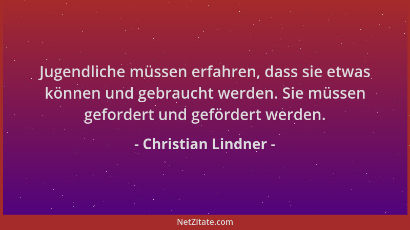 Christian Lindner - Jugendliche müssen erfahren, dass sie etwas können und gebraucht werden. Sie müssen gefordert und geför...